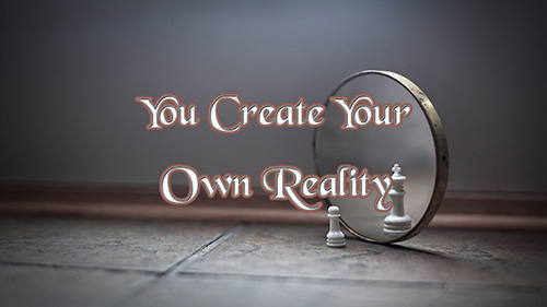 You Create Your Own Reality
